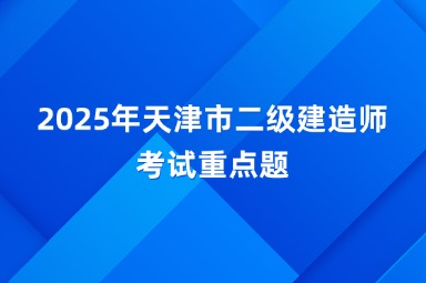 2025年天津市二级建造师考试重点题分布