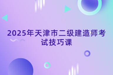 2025年天津市二级建造师考试解题技巧