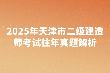 2025年天津市二级建造师考试往年真题解析