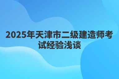 2025年天津市二级建造师考试经验浅谈