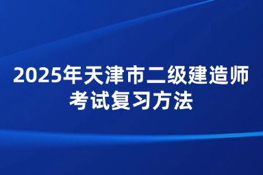 2025年天津市二级建造师考试复习方法