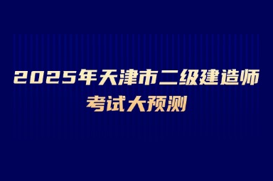2025年天津市二级建造师考试大预测