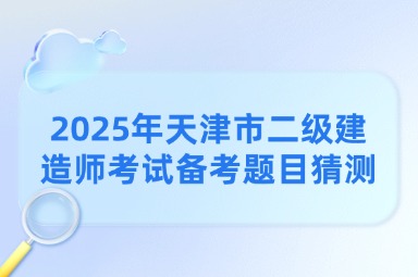 2025年天津市二级建造师考试备考题目猜测
