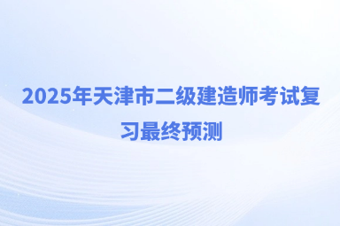 2025年天津市二级建造师考试复习最终预测