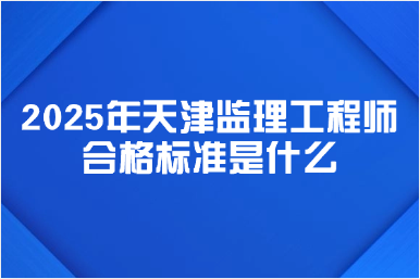 2025年天津监理工程师合格标准是什么