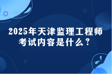 2025年天津监理工程师考试内容是什么？