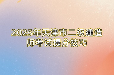 2025年天津市二级建造师考试提分技巧