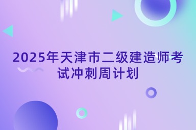 2025年天津市二级建造师考试冲刺周计划