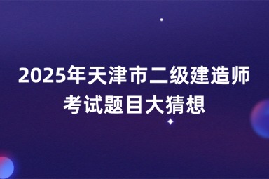 2025年天津市二级建造师考试题目大猜想
