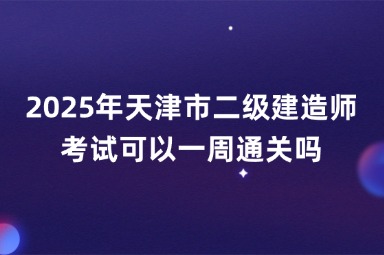 2025年天津市二级建造师考试可以一周通关吗
