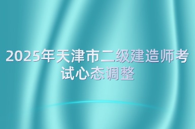 2025年天津市二级建造师考试心态调整