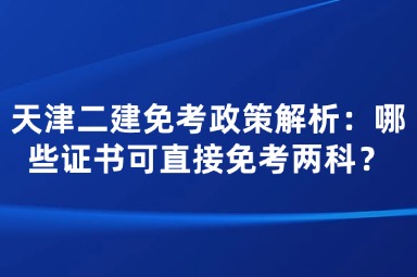 天津二建免考政策解析：哪些证书可直接免考两科？