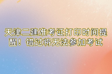 天津二建准考证打印时间提醒！错过将无法参加考试