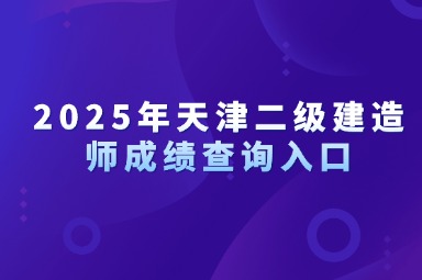 2025年天津二级建造师成绩查询入口已开通，合格分数线预测