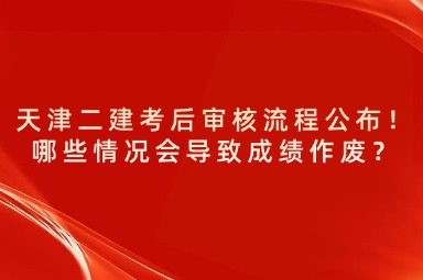 天津二建考后审核流程公布！哪些情况会导致成绩作废？