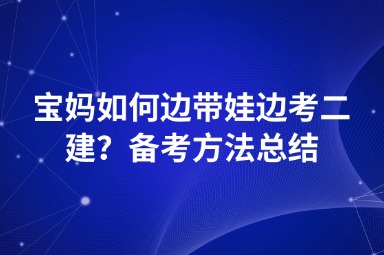 宝妈如何边带娃边考二建？备考方法总结