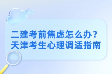 二建考前焦虑怎么办？天津考生心理调适指南