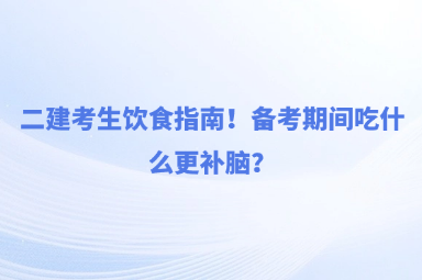 二建考生饮食指南！备考期间吃什么更补脑？