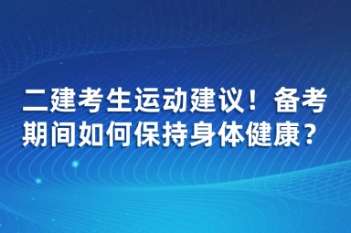 二建考生运动建议！备考期间如何保持身体健康？