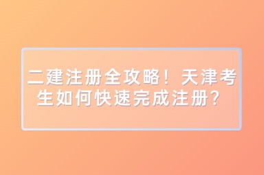 二建注册全攻略！天津考生如何快速完成注册？