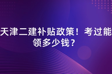 天津二建补贴政策！考过能领多少钱？
