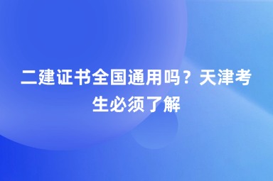 二建证书全国通用吗？天津考生必须了解