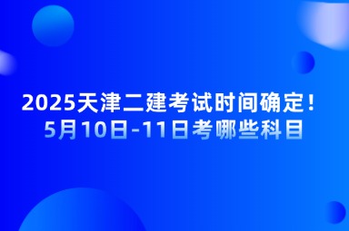 2025天津二建考试时间确定！5月10日-11日考哪些科目